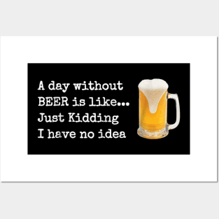 A Day without BEER is like...Just Kidding I Have No Idea! Posters and Art